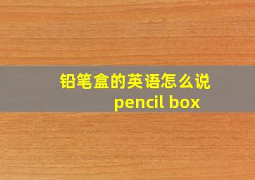 铅笔盒的英语怎么说pencil box